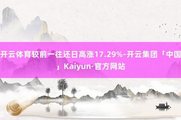 开云体育较前一往还日高涨17.29%-开云集团「中国」Kaiyun·官方网站