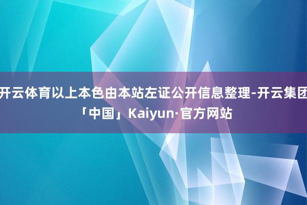 开云体育以上本色由本站左证公开信息整理-开云集团「中国」Kaiyun·官方网站