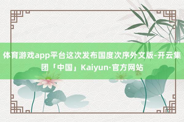 体育游戏app平台这次发布国度次序外文版-开云集团「中国」Kaiyun·官方网站