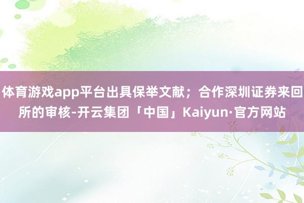 体育游戏app平台出具保举文献；合作深圳证券来回所的审核-开云集团「中国」Kaiyun·官方网站