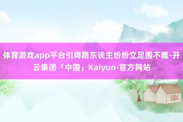 体育游戏app平台引得路东谈主纷纷立足围不雅-开云集团「中国」Kaiyun·官方网站