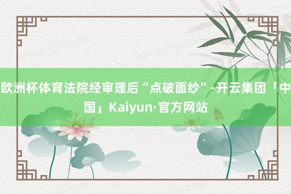 欧洲杯体育法院经审理后“点破面纱”-开云集团「中国」Kaiyun·官方网站