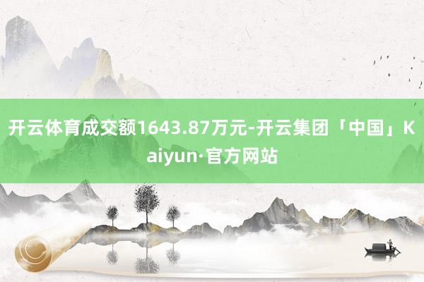 开云体育成交额1643.87万元-开云集团「中国」Kaiyun·官方网站