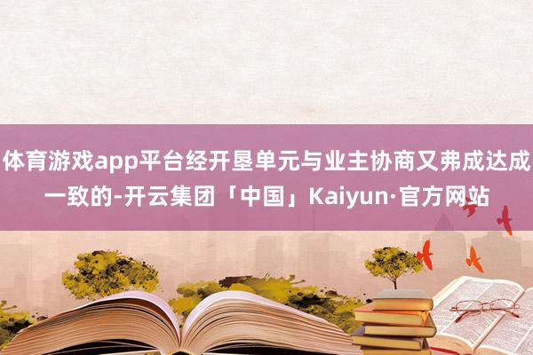 体育游戏app平台经开垦单元与业主协商又弗成达成一致的-开云集团「中国」Kaiyun·官方网站