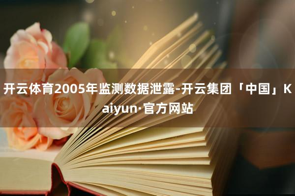 开云体育2005年监测数据泄露-开云集团「中国」Kaiyun·官方网站