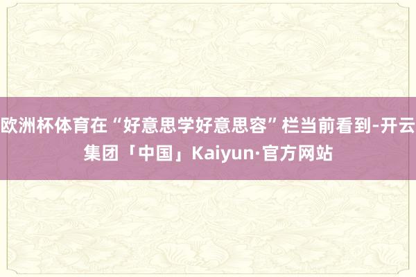 欧洲杯体育在“好意思学好意思容”栏当前看到-开云集团「中国」Kaiyun·官方网站