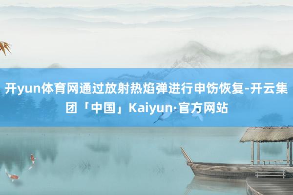 开yun体育网通过放射热焰弹进行申饬恢复-开云集团「中国」Kaiyun·官方网站