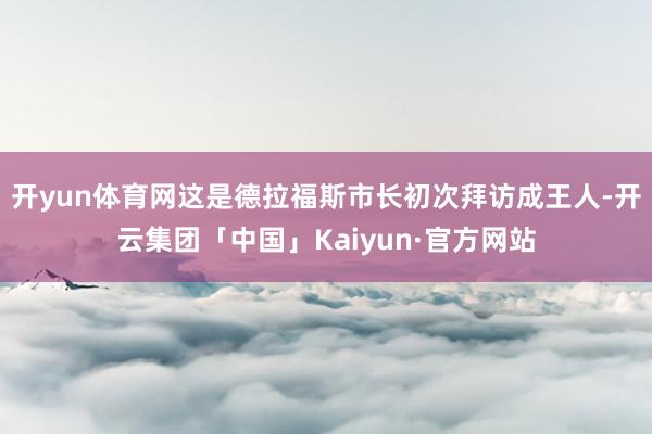 开yun体育网这是德拉福斯市长初次拜访成王人-开云集团「中国」Kaiyun·官方网站