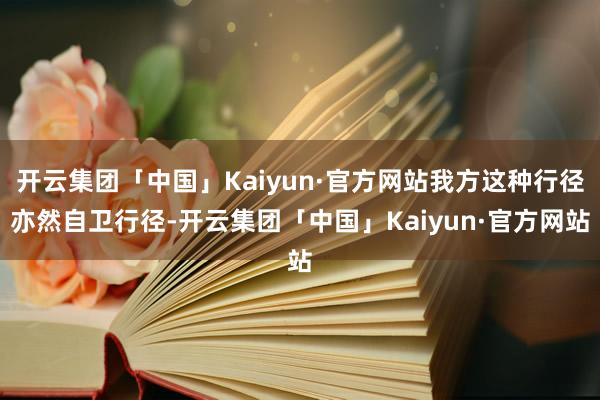 开云集团「中国」Kaiyun·官方网站我方这种行径亦然自卫行径-开云集团「中国」Kaiyun·官方网站