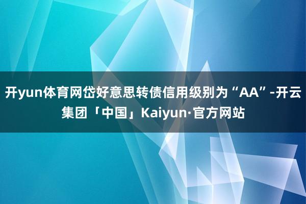 开yun体育网岱好意思转债信用级别为“AA”-开云集团「中国」Kaiyun·官方网站