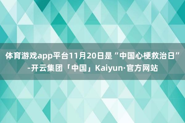 体育游戏app平台11月20日是“中国心梗救治日”-开云集团「中国」Kaiyun·官方网站