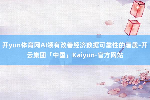 开yun体育网AI领有改善经济数据可靠性的潜质-开云集团「中国」Kaiyun·官方网站