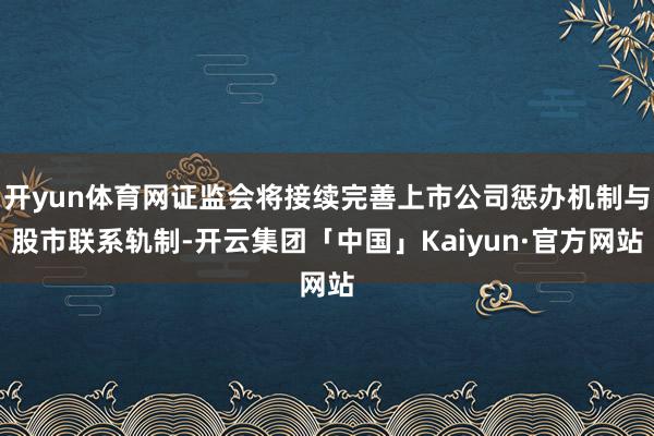 开yun体育网证监会将接续完善上市公司惩办机制与股市联系轨制-开云集团「中国」Kaiyun·官方网站