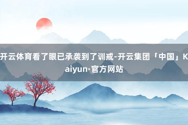 开云体育看了眼已承袭到了训戒-开云集团「中国」Kaiyun·官方网站