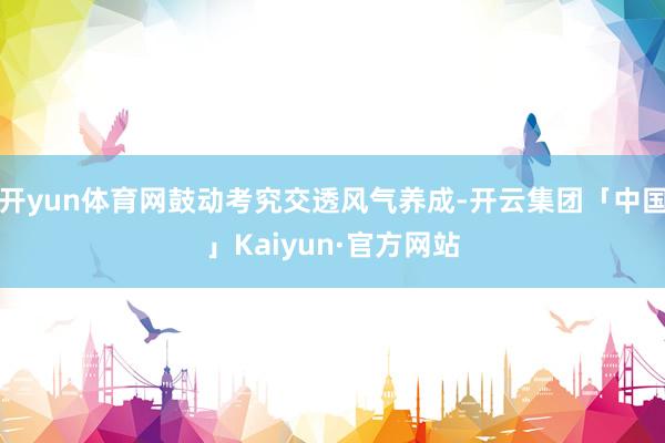 开yun体育网鼓动考究交透风气养成-开云集团「中国」Kaiyun·官方网站