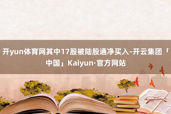 开yun体育网其中17股被陆股通净买入-开云集团「中国」Kaiyun·官方网站