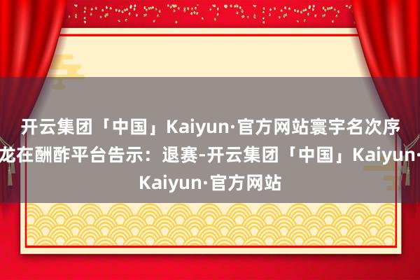 开云集团「中国」Kaiyun·官方网站寰宇名次序三的安赛龙在酬酢平台告示：退赛-开云集团「中国」Kaiyun·官方网站