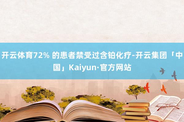 开云体育72% 的患者禁受过含铂化疗-开云集团「中国」Kaiyun·官方网站