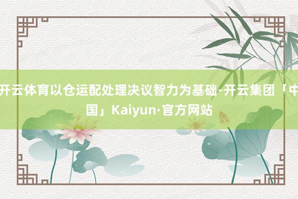 开云体育以仓运配处理决议智力为基础-开云集团「中国」Kaiyun·官方网站