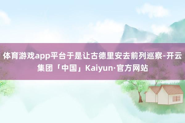 体育游戏app平台于是让古德里安去前列巡察-开云集团「中国」Kaiyun·官方网站